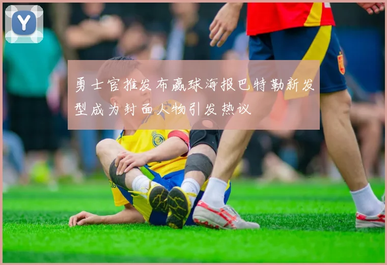 勇士官推发布赢球海报巴特勒新发型成为封面人物引发热议