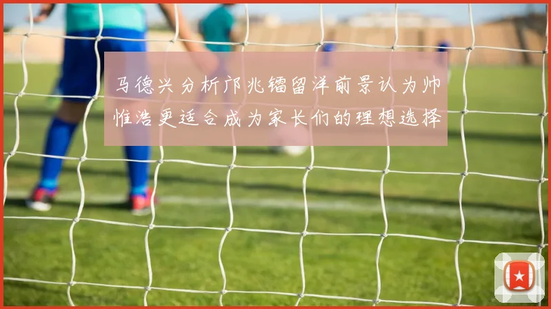 马德兴分析邝兆镭留洋前景认为帅惟浩更适合成为家长们的理想选择