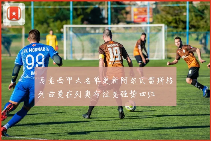 马竞西甲大名单更新阿尔瓦雷斯格列兹曼在列奥布拉克强势回归