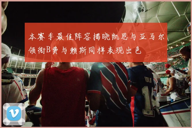 本赛季最佳阵容揭晓凯恩与亚马尔领衔B费与赖斯同样表现出色