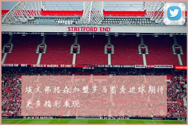 埃文弗格森加盟罗马首秀进球期待更多精彩表现