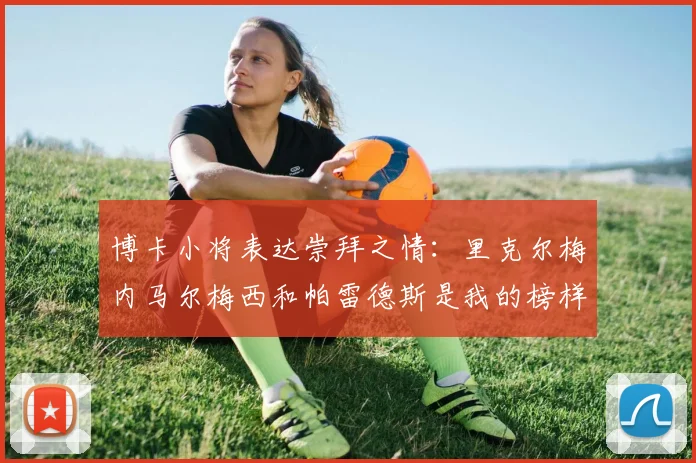 博卡小将表达崇拜之情：里克尔梅内马尔梅西和帕雷德斯是我的榜样