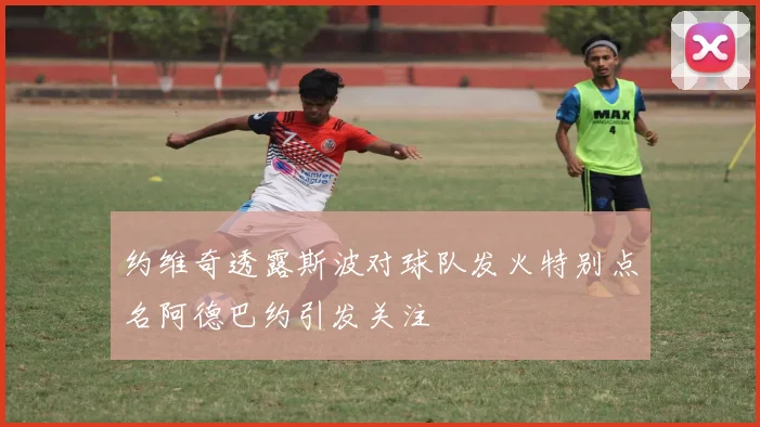约维奇透露斯波对球队发火特别点名阿德巴约引发关注