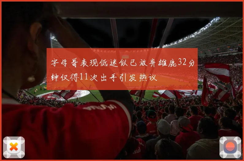 字母哥表现低迷似已放弃雄鹿32分钟仅得11次出手引发热议