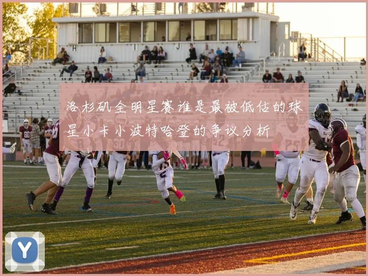 洛杉矶全明星赛谁是最被低估的球星小卡小波特哈登的争议分析