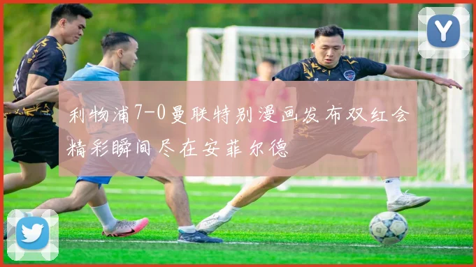 利物浦7-0曼联特别漫画发布双红会精彩瞬间尽在安菲尔德